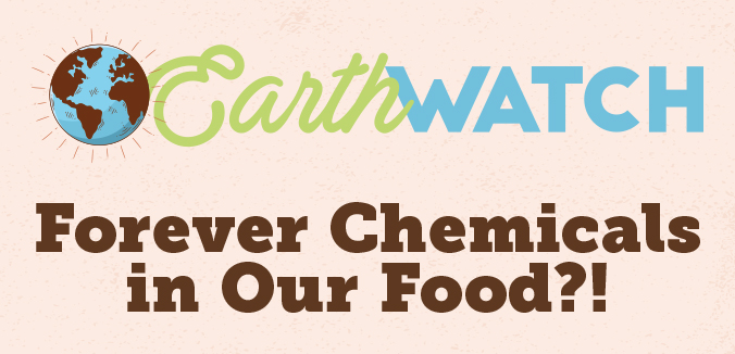 Earth Watch: Forever Chemicals in Our Food?!